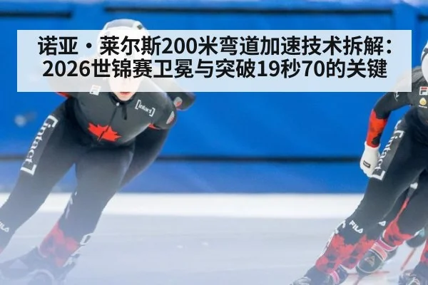 诺亚·莱尔斯200米弯道加速技术拆解：2026世锦赛卫冕与突破19秒70的关键
