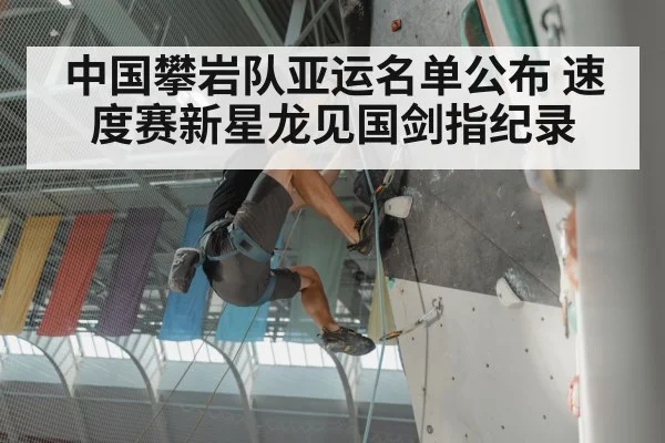 中国攀岩队亚运名单公布 速度赛新星龙见国剑指纪录