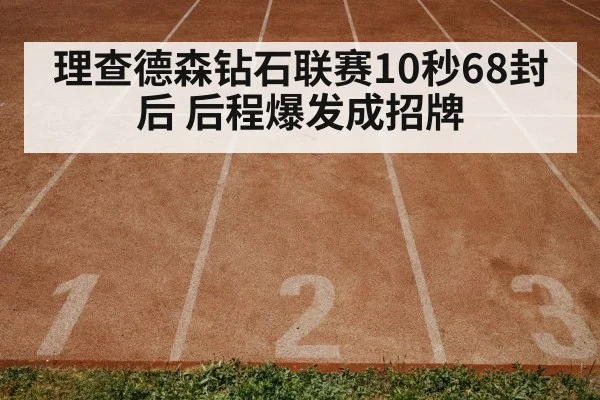 理查德森钻石联赛10秒68封后 后程爆发成招牌